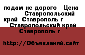 подам не дорого › Цена ­ 100 - Ставропольский край, Ставрополь г.  »    . Ставропольский край,Ставрополь г.